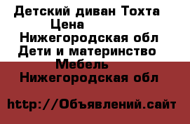 Детский диван Тохта › Цена ­ 5 000 - Нижегородская обл. Дети и материнство » Мебель   . Нижегородская обл.